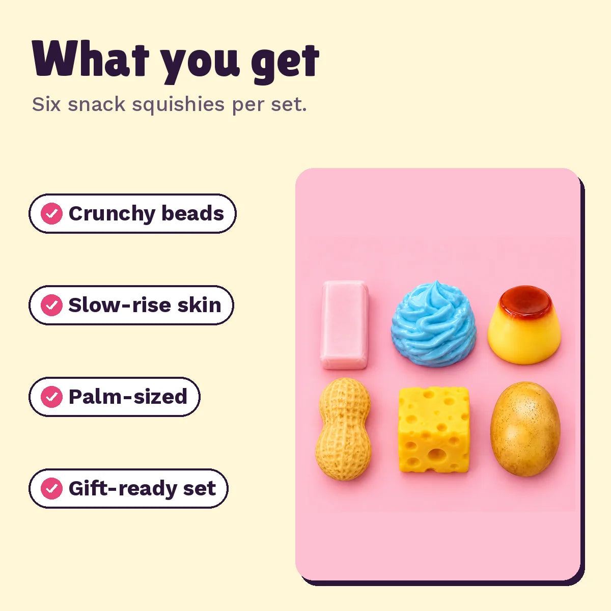 What you get: six snack squishies